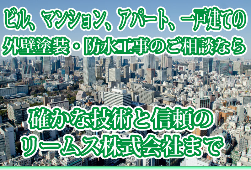 ビル、マンション、アパート、一戸建ての外壁塗装・防水工事のご相談なら確かな技術と信頼のリームス株式会社まで