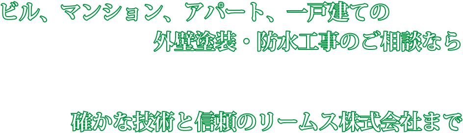 ビル、マンション、アパート、一戸建ての外壁塗装・防水工事のご相談なら確かな技術と信頼のリームス株式会社まで